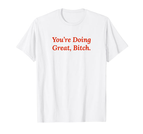 Youre Doing Great Bitch Y2K T-Shirt - Fun Novelty Design Men Women - T-Shirt, Sweatshirt, Hoodie