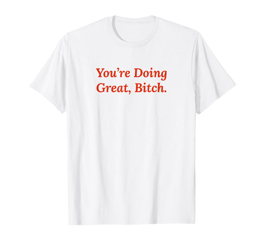 Youre Doing Great Bitch Y2K T-Shirt - Fun Novelty Design Men Women - T-Shirt, Sweatshirt, Hoodie