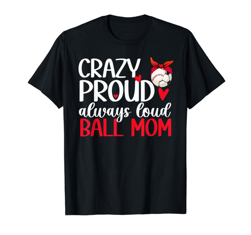 Crazy Proud Always Loud Ball Mom Baseball T-Shirt - Trendy Graphic Unisex - T-Shirt, Sweatshirt, Hoodie