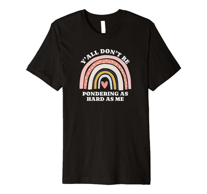 Yall Dont Be Pondering As Hard As Me T-Shirt - Graphic Print Men Women - T-Shirt, Sweatshirt, Hoodie