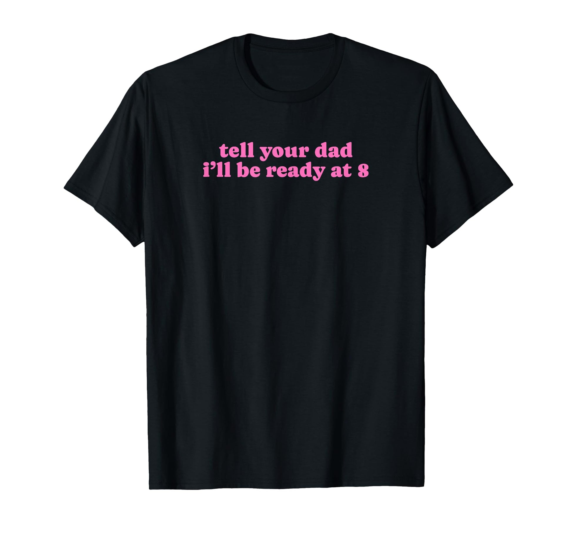 Tell Your Dad Ill Be Ready 8 Funny Y2K T-Shirt - Aesthetic Graphic Unisex - T-Shirt, Sweatshirt, Hoodie