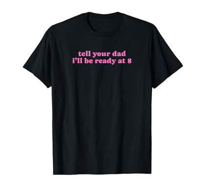Tell Your Dad Ill Be Ready 8 Funny Y2K T-Shirt - Aesthetic Graphic Unisex - T-Shirt, Sweatshirt, Hoodie
