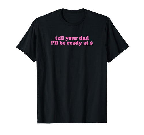 Tell Your Dad Ill Be Ready 8 Funny Y2K T-Shirt - Aesthetic Graphic Unisex - T-Shirt, Sweatshirt, Hoodie
