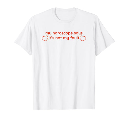 My Horoscope Says Its Not My Fault Funny T-Shirt - Graphic Print Men Women - T-Shirt, Sweatshirt, Hoodie