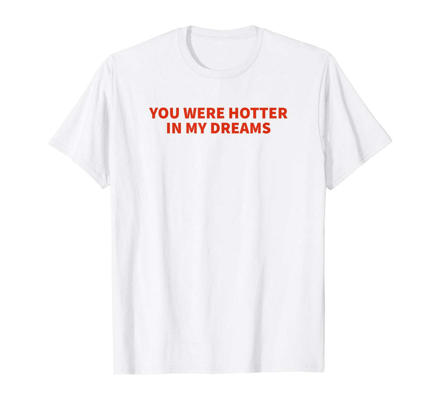 You Were Hotter My Dreams Y2K T-Shirt - Casual Everyday Wear Men Women - T-Shirt, Sweatshirt, Hoodie