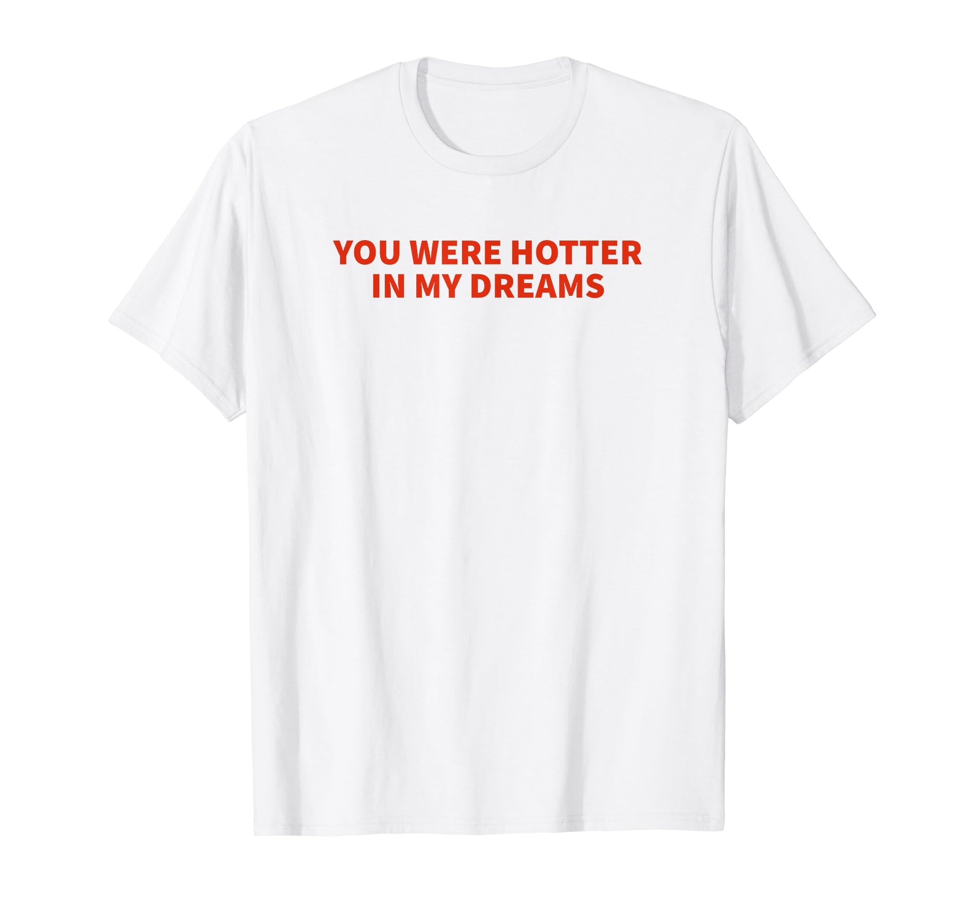 You Were Hotter My Dreams Y2K T-Shirt - Casual Everyday Wear Men Women - T-Shirt, Sweatshirt, Hoodie
