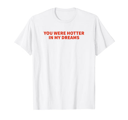 You Were Hotter My Dreams Y2K T-Shirt - Casual Everyday Wear Men Women - T-Shirt, Sweatshirt, Hoodie