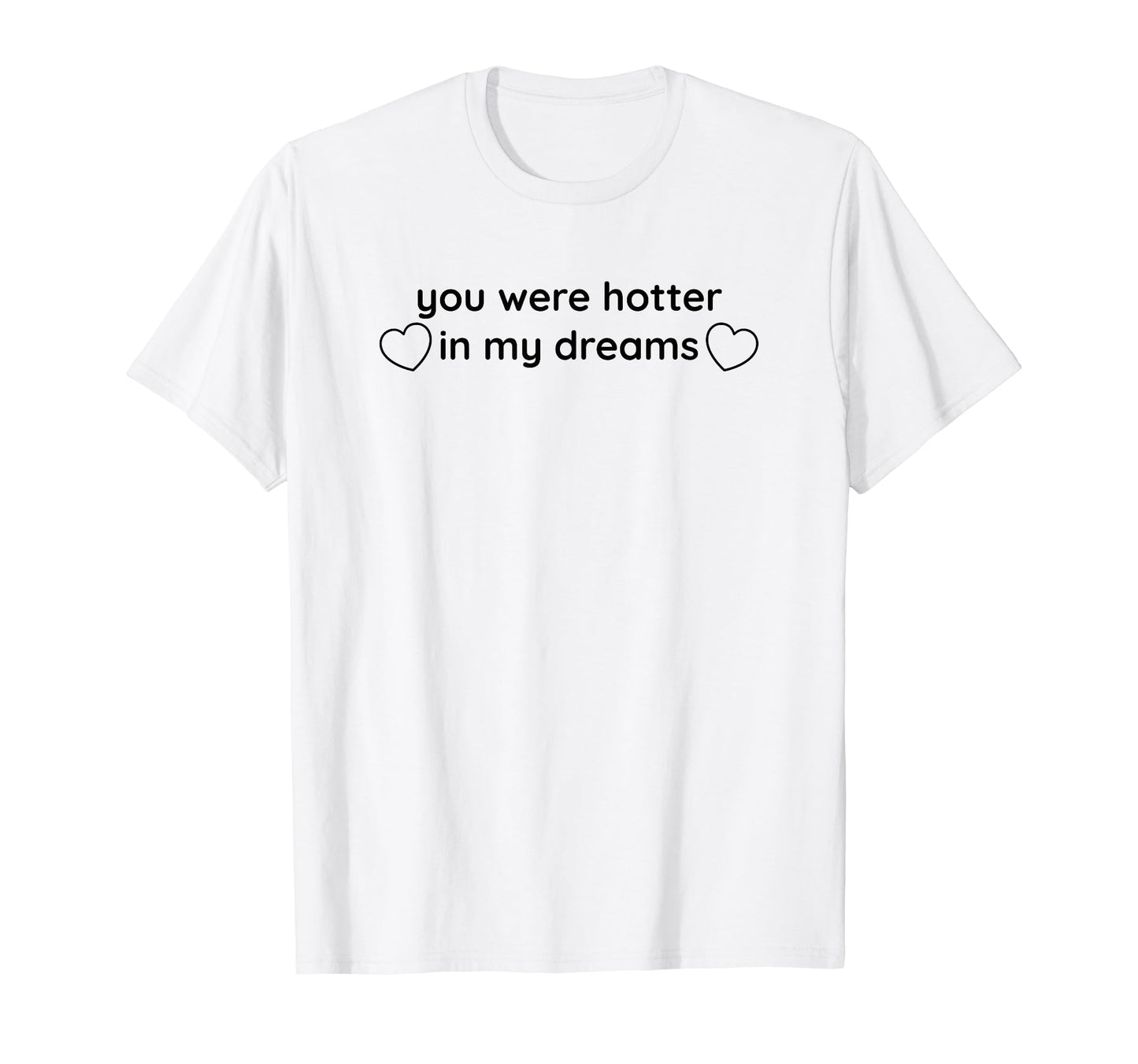 You Were Hotter My Dreams Y2K Aesthetic T-Shirt - Trendy Graphic Men Women - T-Shirt, Sweatshirt, Hoodie
