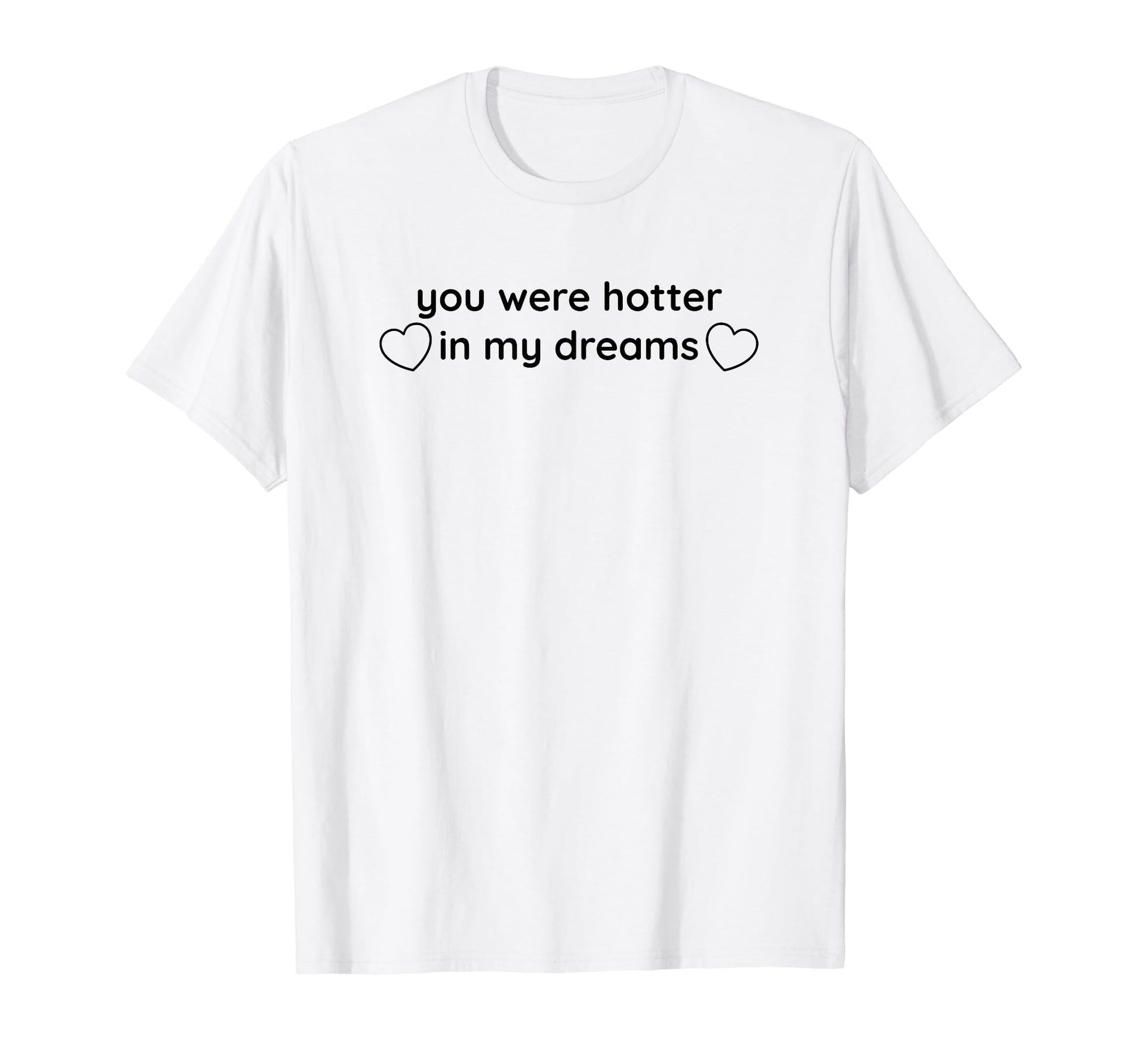 You Were Hotter My Dreams Y2K Aesthetic T-Shirt - Trendy Graphic Men Women - T-Shirt, Sweatshirt, Hoodie