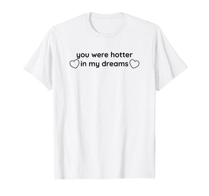 You Were Hotter My Dreams Y2K Aesthetic T-Shirt - Trendy Graphic Men Women - T-Shirt, Sweatshirt, Hoodie