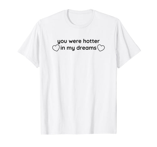You Were Hotter My Dreams Y2K Aesthetic T-Shirt - Trendy Graphic Men Women - T-Shirt, Sweatshirt, Hoodie
