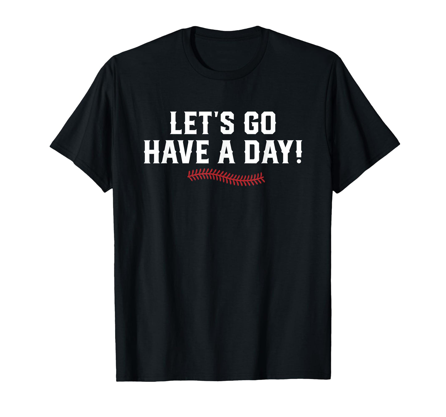 Lets Go Have Day Motivational T-Shirt - Casual Everyday Wear Men Women - T-Shirt, Sweatshirt, Hoodie
