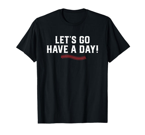 Lets Go Have Day Motivational T-Shirt - Casual Everyday Wear Men Women - T-Shirt, Sweatshirt, Hoodie
