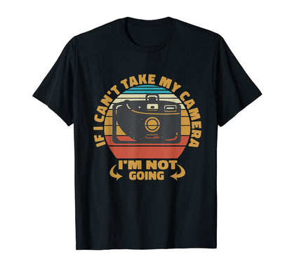 If I Cant Take My Camera Im Not Going T-Shirt - Trendy Graphic Men Women - T-Shirt, Sweatshirt, Hoodie