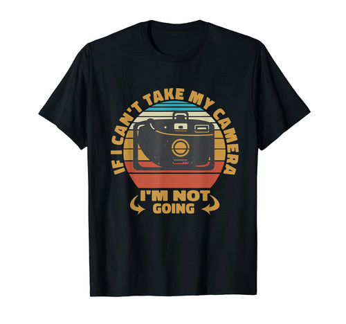 If I Cant Take My Camera Im Not Going T-Shirt - Trendy Graphic Men Women - T-Shirt, Sweatshirt, Hoodie