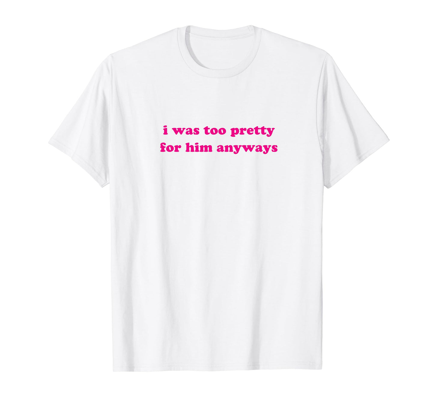 I Was Too Pretty Him Anyways Funny Y2K T-Shirt - Custom Art Print Unisex - T-Shirt, Sweatshirt, Hoodie