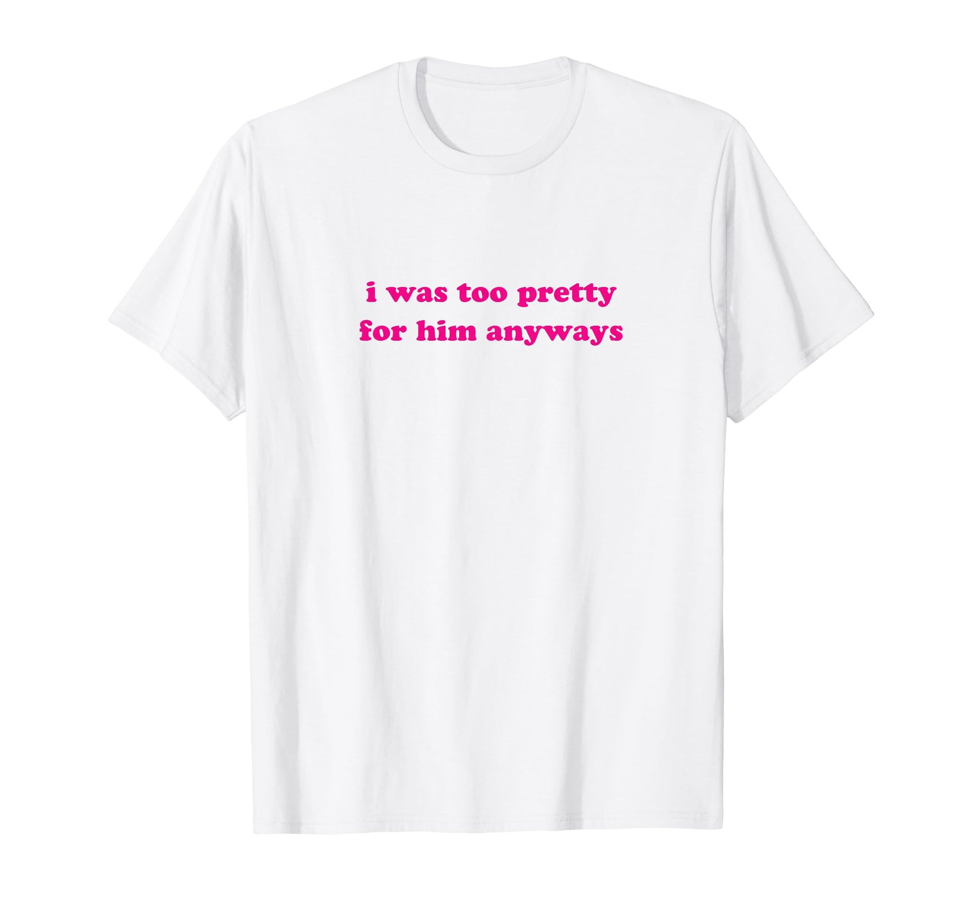 I Was Too Pretty Him Anyways Funny Y2K T-Shirt - Custom Art Print Unisex - T-Shirt, Sweatshirt, Hoodie