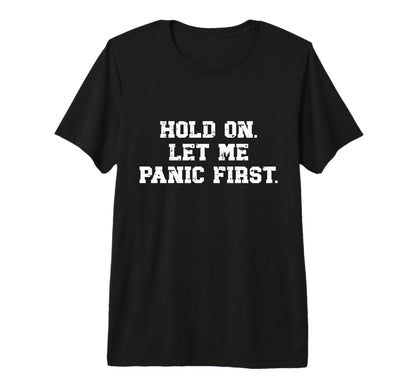 Funny Sarcastic Hold Let Me Panic T-Shirt - Novelty Apparel for Adults - T-Shirt, Sweatshirt, Hoodie