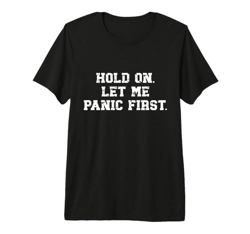 Funny Sarcastic Hold Let Me Panic T-Shirt - Novelty Apparel for Adults - T-Shirt, Sweatshirt, Hoodie