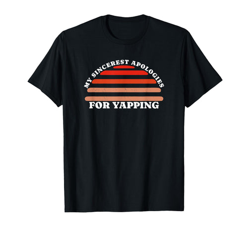 My Sincerest Apologies Yapping Funny T-Shirt - Custom Art Print for Adults - T-Shirt, Sweatshirt, Hoodie
