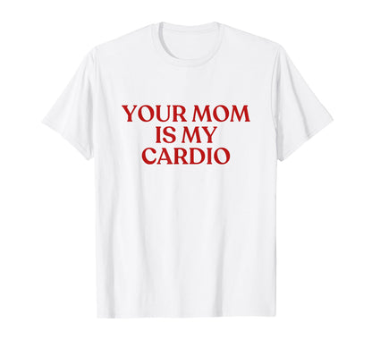 Your Mom Is My Cardio Y2K Aesthetic T-Shirt - Aesthetic Graphic Unisex - T-Shirt, Sweatshirt, Hoodie