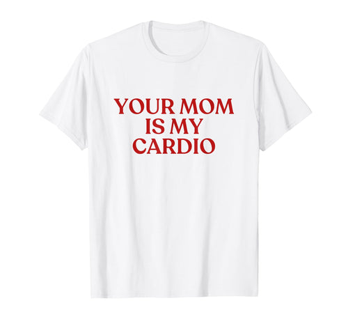 Your Mom Is My Cardio Y2K Aesthetic T-Shirt - Aesthetic Graphic Unisex - T-Shirt, Sweatshirt, Hoodie