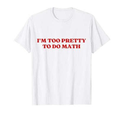 Im Too Pretty To Do Math Y2K Aesthetic T-Shirt - Novelty Apparel Men Women - T-Shirt, Sweatshirt, Hoodie