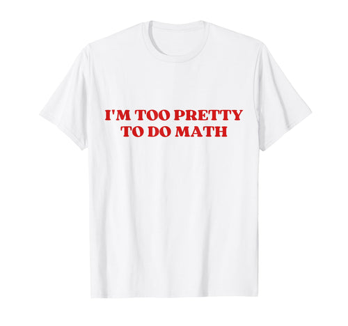 Im Too Pretty To Do Math Y2K Aesthetic T-Shirt - Novelty Apparel Men Women - T-Shirt, Sweatshirt, Hoodie