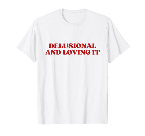 Delusional And Loving It Y2K T-Shirt - Aesthetic Graphic Men Women - T-Shirt, Sweatshirt, Hoodie