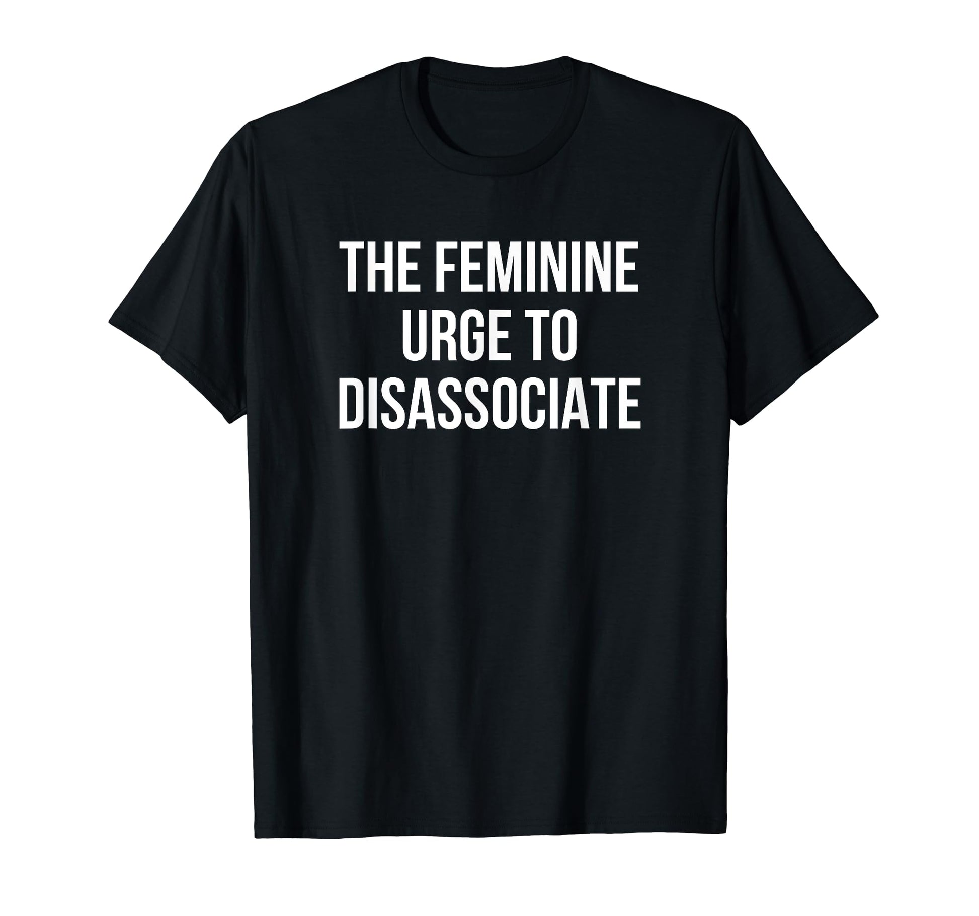 Feminine Urge To Disassociate Funny Y2K T-Shirt - Novelty Apparel Unisex - T-Shirt, Sweatshirt, Hoodie