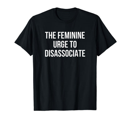 Feminine Urge To Disassociate Funny Y2K T-Shirt - Novelty Apparel Unisex - T-Shirt, Sweatshirt, Hoodie