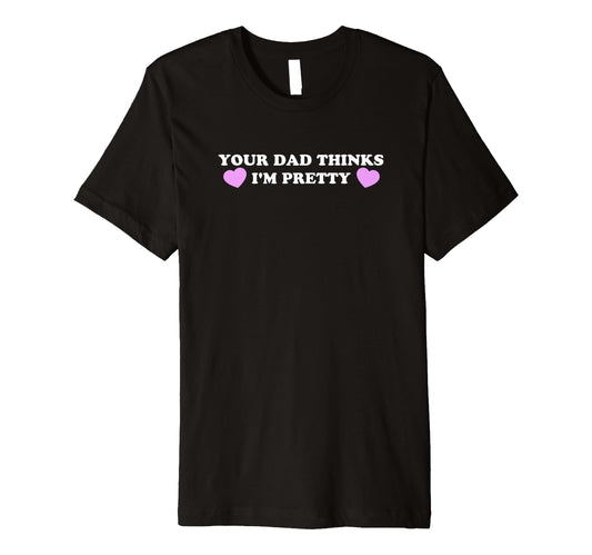 Your Dad Thinks Im Pretty Funny Y2K T-Shirt - Graphic Print Unisex - T-Shirt, Sweatshirt, Hoodie