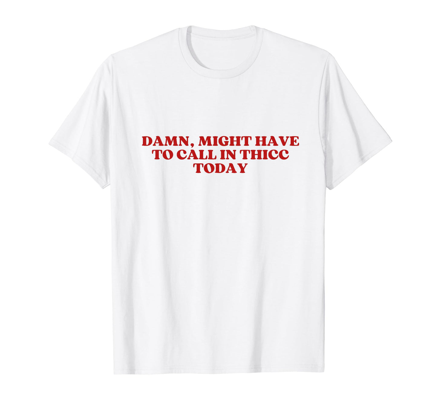 Damn Might Have To Call Thicc Today T-Shirt - Novelty Apparel for Adults - T-Shirt, Sweatshirt, Hoodie
