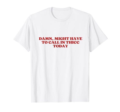 Damn Might Have To Call Thicc Today T-Shirt - Novelty Apparel for Adults - T-Shirt, Sweatshirt, Hoodie