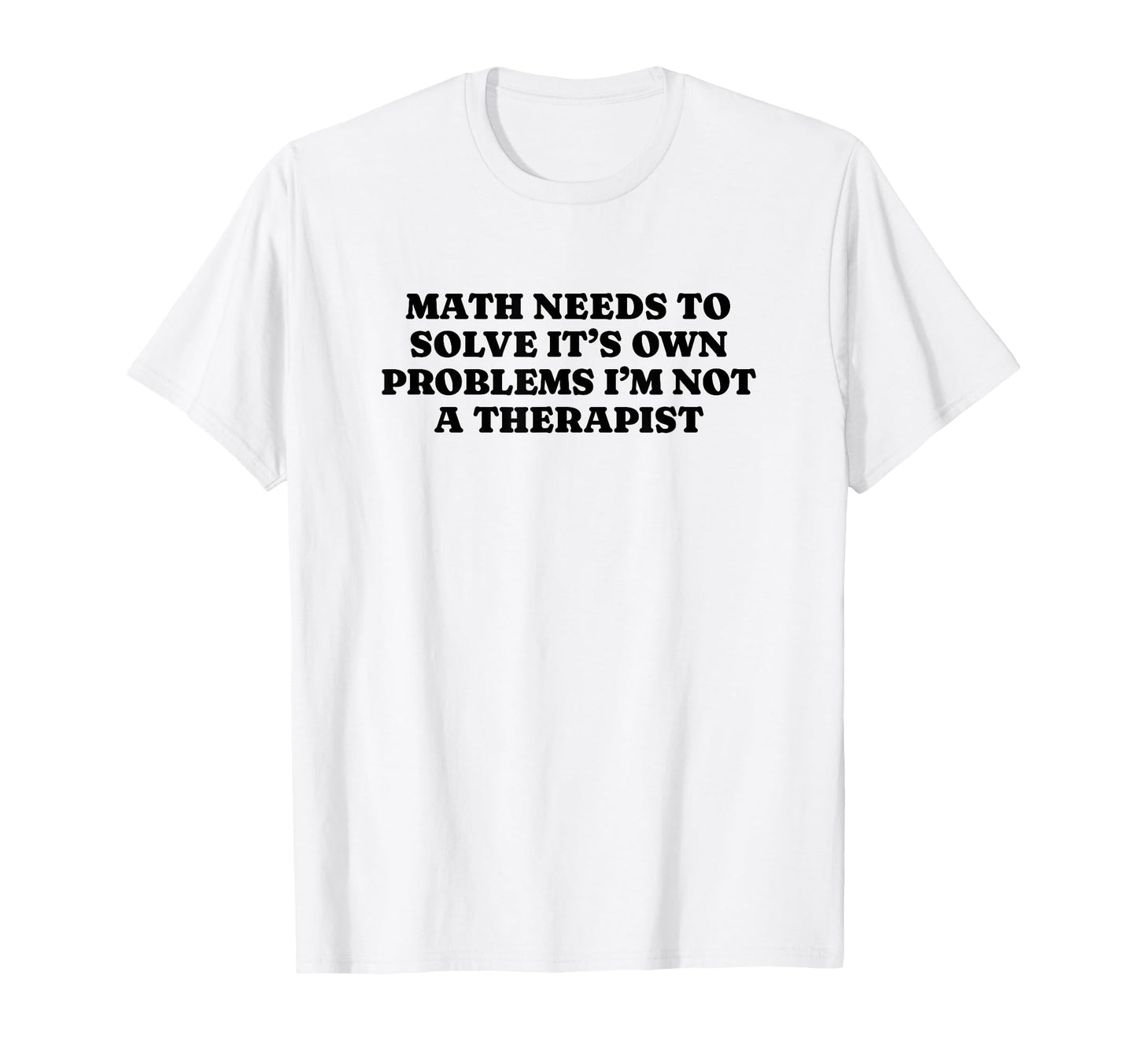 Math Needs To Solve Its Own Problems T-Shirt - Minimalist Print Men Women - T-Shirt, Sweatshirt, Hoodie