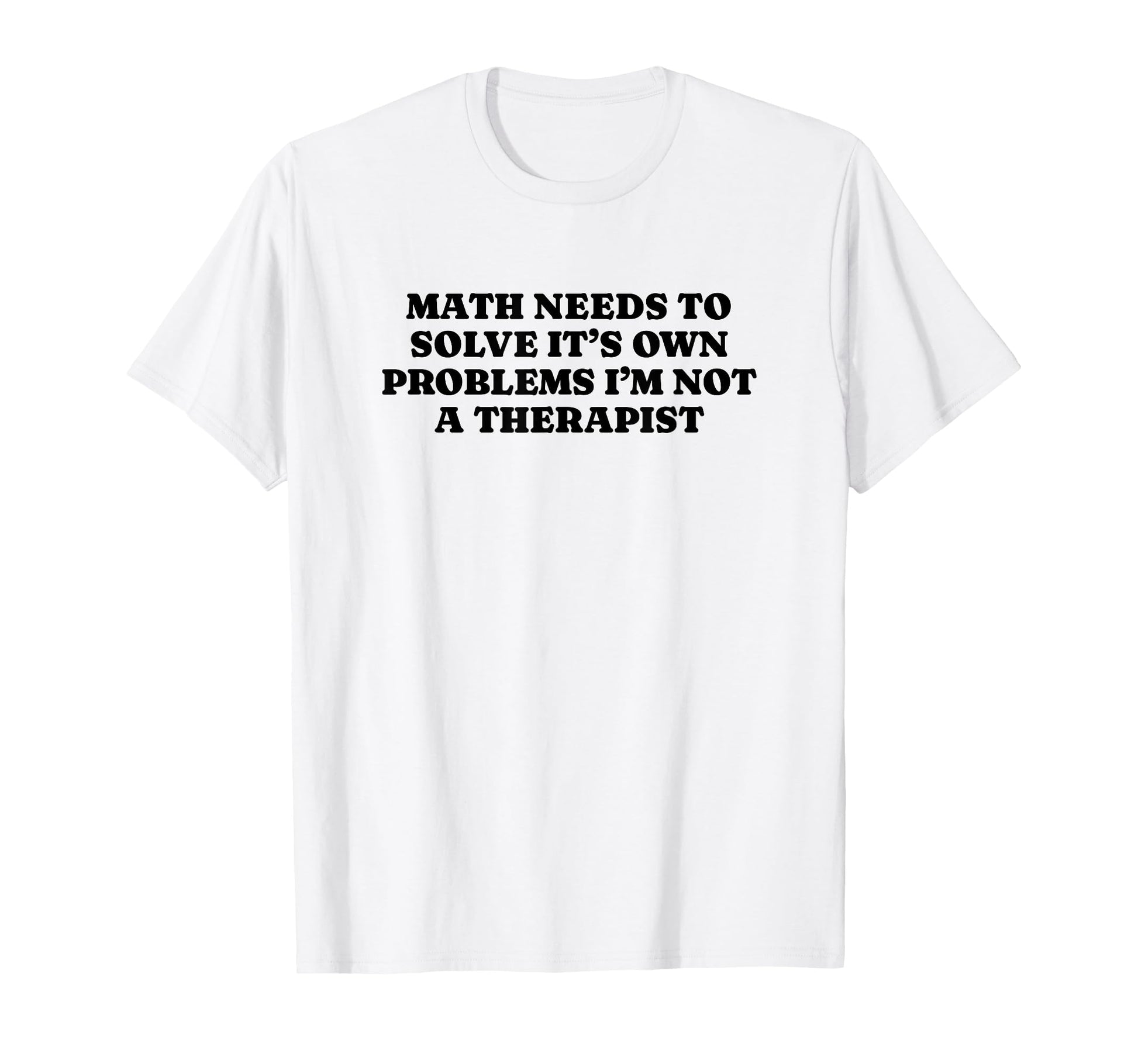 Math Needs To Solve Its Own Problems T-Shirt - Minimalist Print Men Women - T-Shirt, Sweatshirt, Hoodie