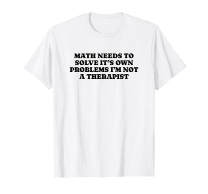 Math Needs To Solve Its Own Problems T-Shirt - Minimalist Print Men Women - T-Shirt, Sweatshirt, Hoodie
