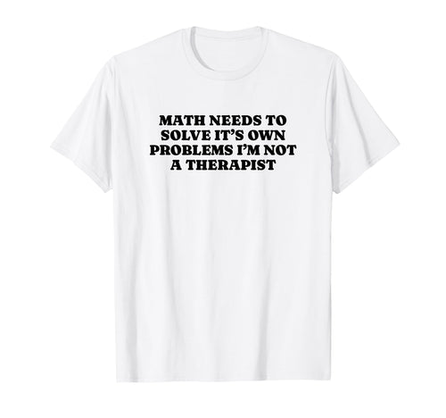Math Needs To Solve Its Own Problems T-Shirt - Minimalist Print Men Women - T-Shirt, Sweatshirt, Hoodie