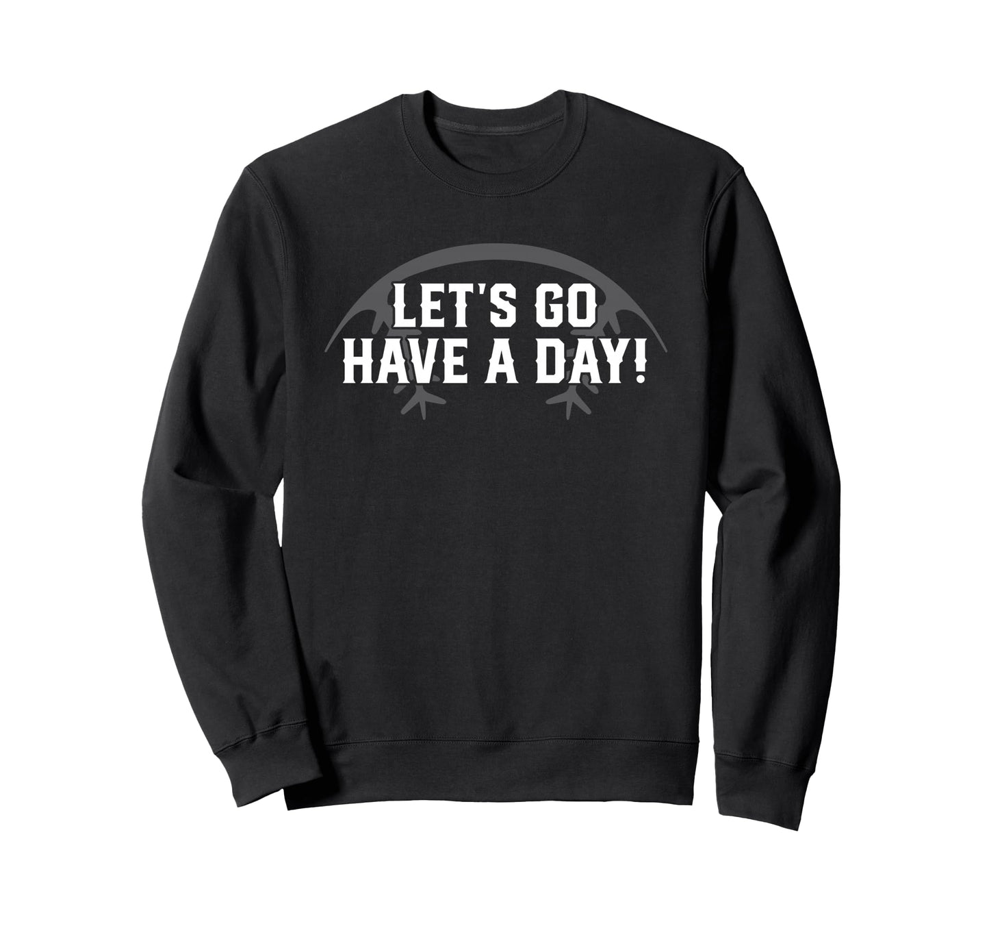 Lets Go Have Day Motivational Sweatshirt - Streetwear Style Men Women - T-Shirt, Sweatshirt, Hoodie