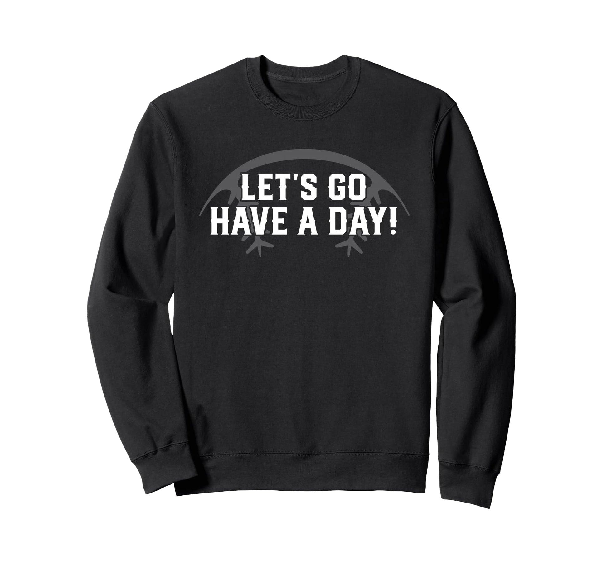 Lets Go Have Day Motivational Sweatshirt - Streetwear Style Men Women - T-Shirt, Sweatshirt, Hoodie