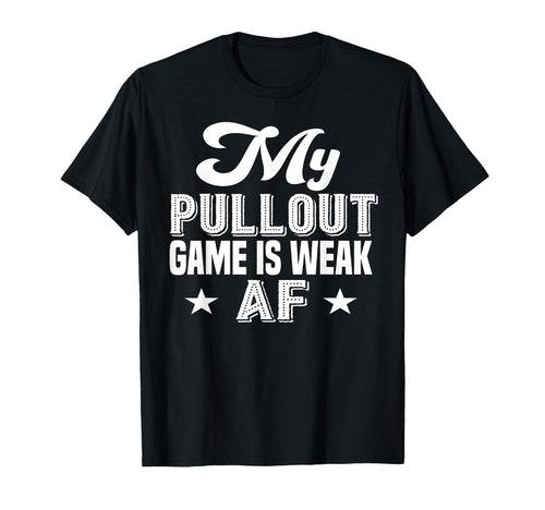 My Pullout Game Is Weak Af Funny T-Shirt - Aesthetic Graphic Men Women - T-Shirt, Sweatshirt, Hoodie