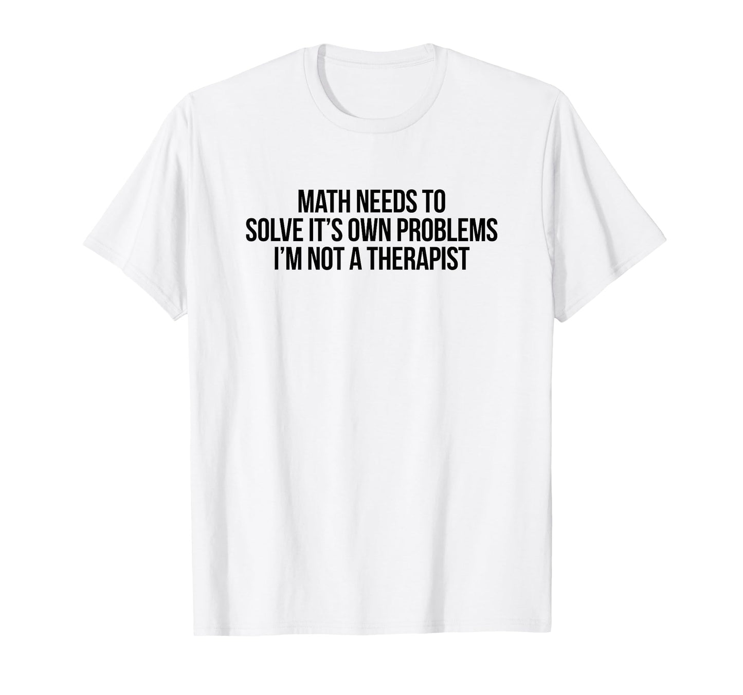 Math Needs To Solve Its Own T-Shirt - Fun Novelty Design for Adults - T-Shirt, Sweatshirt, Hoodie