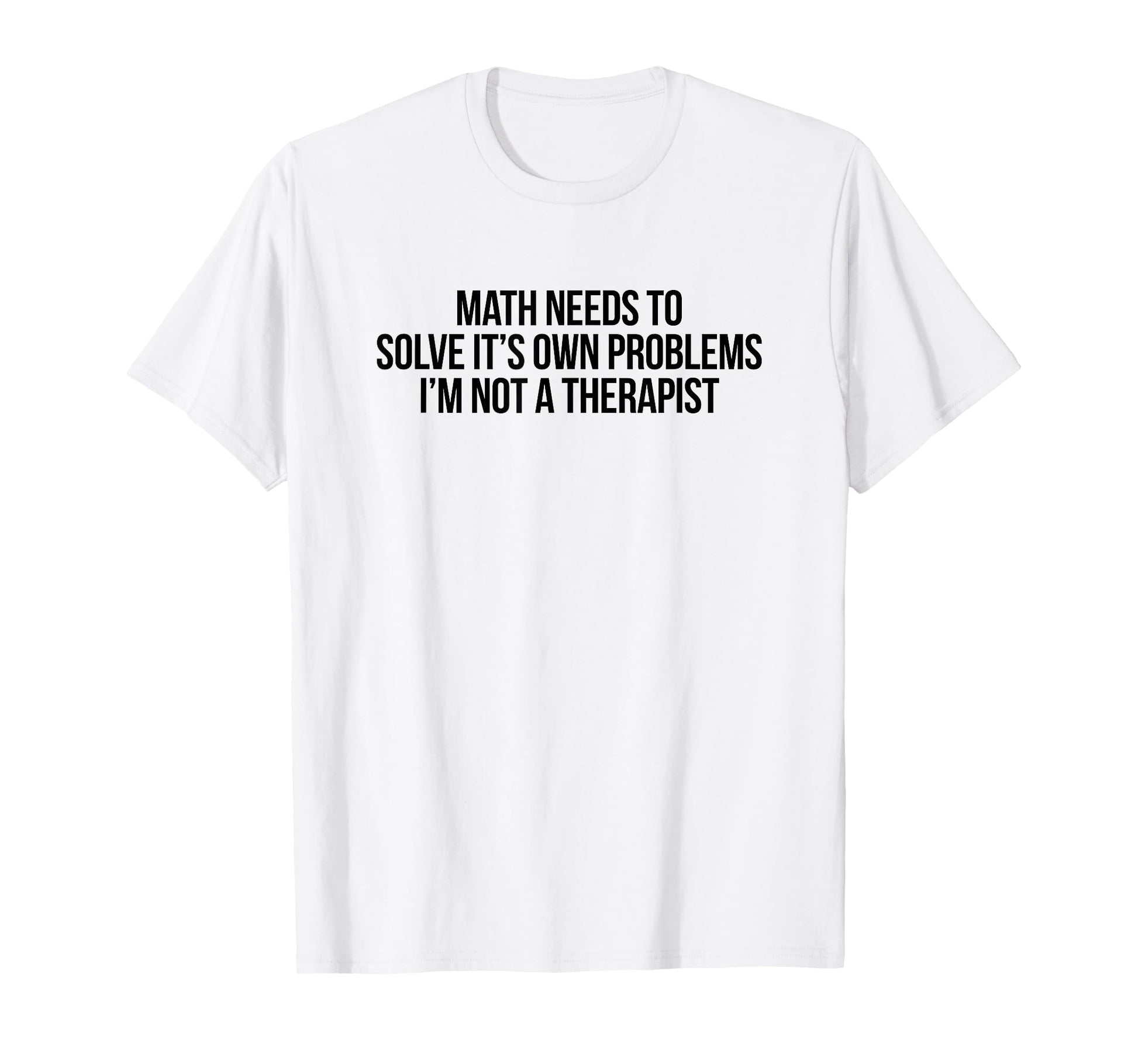 Math Needs To Solve Its Own T-Shirt - Fun Novelty Design for Adults - T-Shirt, Sweatshirt, Hoodie
