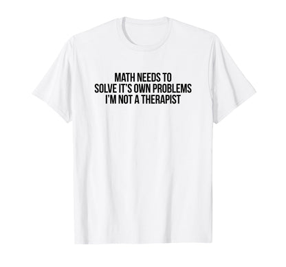 Math Needs To Solve Its Own T-Shirt - Fun Novelty Design for Adults - T-Shirt, Sweatshirt, Hoodie