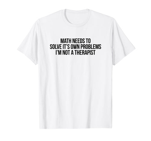 Math Needs To Solve Its Own T-Shirt - Fun Novelty Design for Adults - T-Shirt, Sweatshirt, Hoodie