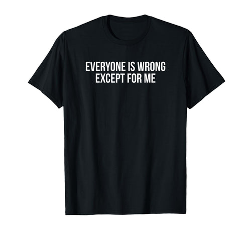 Everyone Is Wrong Except Me Funny T-Shirt - Minimalist Print for Adults - T-Shirt, Sweatshirt, Hoodie