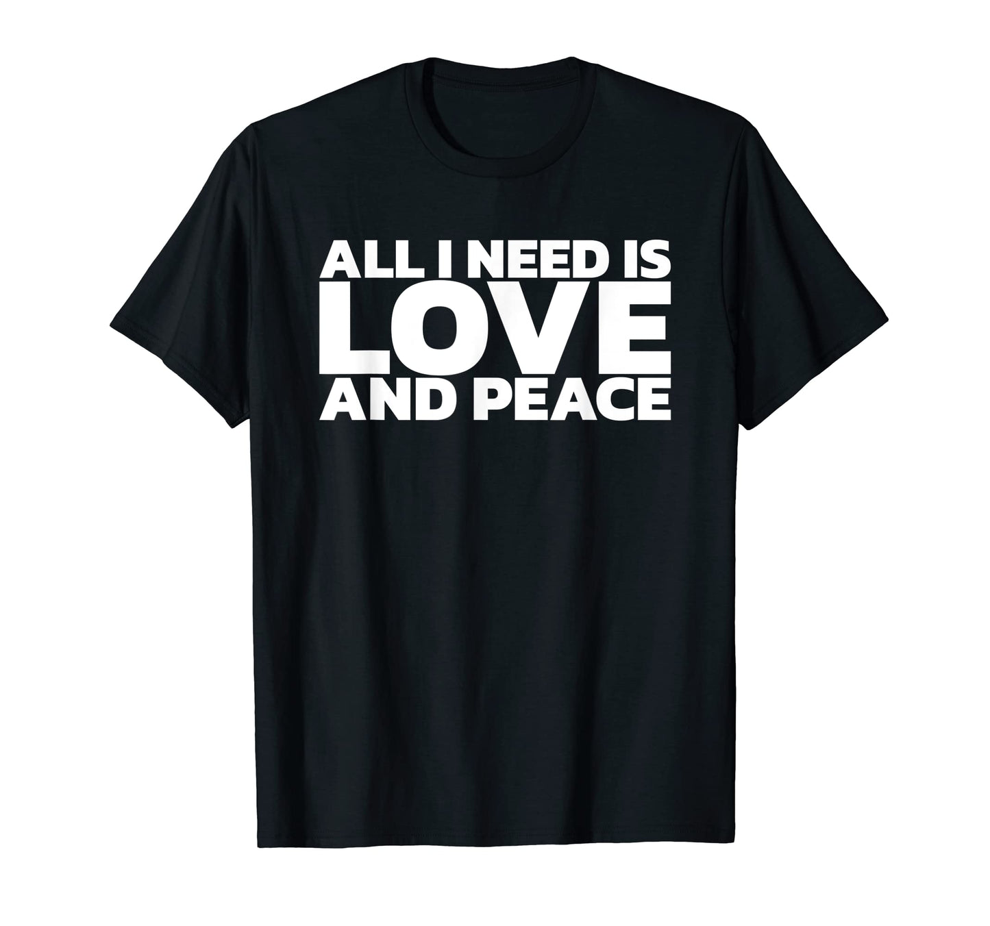 All I Need Is Love And Peace T-Shirt - Unique Graphic Unisex - T-Shirt, Sweatshirt, Hoodie