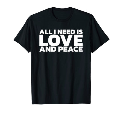 All I Need Is Love And Peace T-Shirt - Unique Graphic Unisex - T-Shirt, Sweatshirt, Hoodie