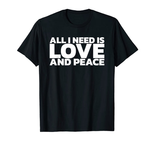 All I Need Is Love And Peace T-Shirt - Unique Graphic Unisex - T-Shirt, Sweatshirt, Hoodie