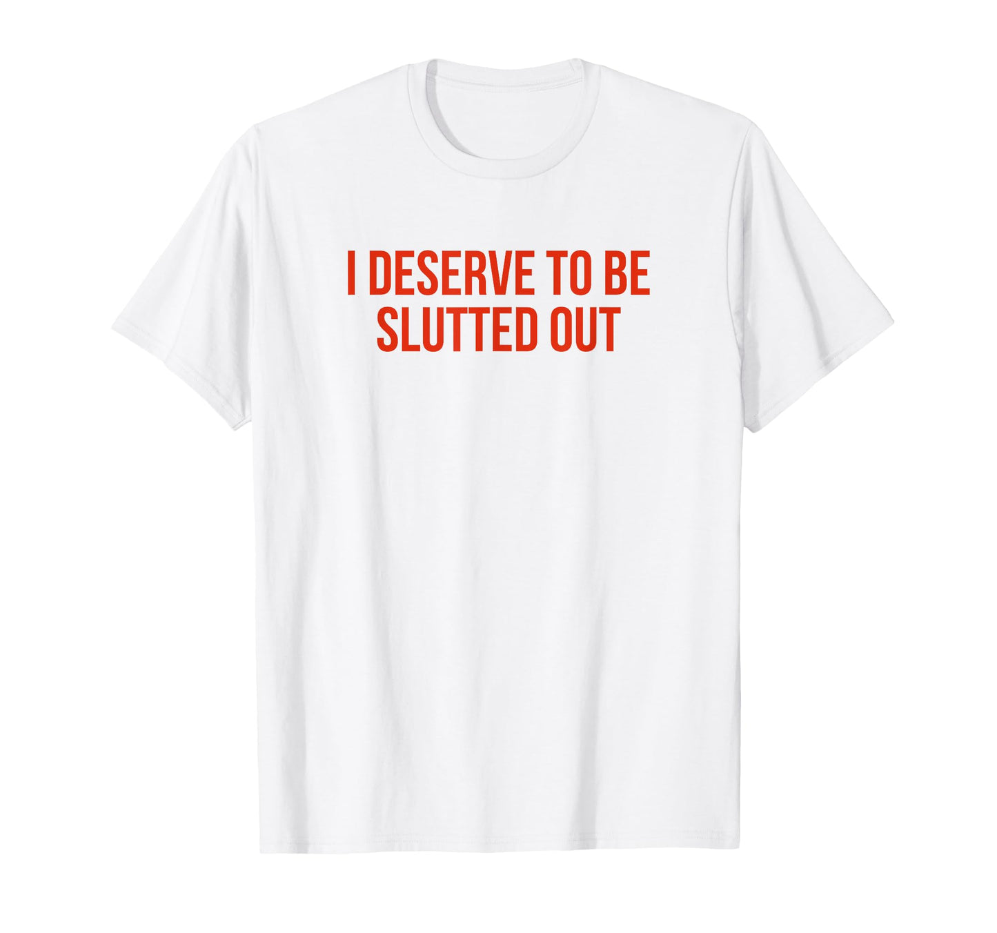I Deserve To Be Slutted Out Y2K Aesthetic T-Shirt - Novelty Apparel Unisex - T-Shirt, Sweatshirt, Hoodie